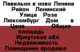 Павильон в ново Ленина › Район ­ Ленинский › Улица ­ Розе Люксембург › Дом ­ 215в › Цена ­ 400 000 › Общая площадь ­ 13 - Иркутская обл. Недвижимость » Помещения продажа   